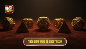 Thời điểm vàng để chơi Tài Xỉu